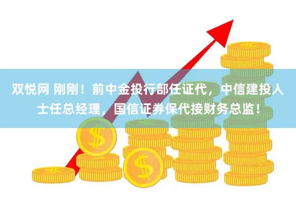 双悦网 刚刚！前中金投行部任证代，中信建投人士任总经理，国信证券保代接财务总监！