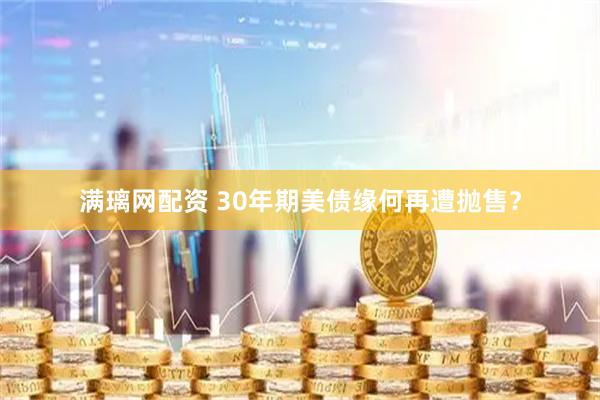 满璃网配资 30年期美债缘何再遭抛售？