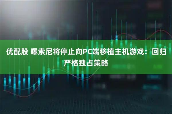优配股 曝索尼将停止向PC端移植主机游戏：回归严格独占策略