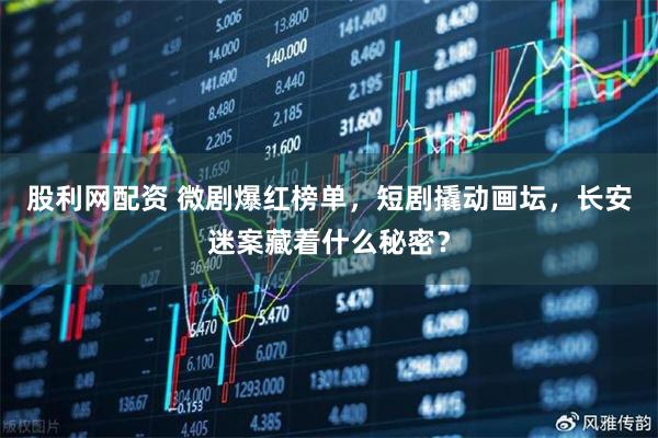 股利网配资 微剧爆红榜单，短剧撬动画坛，长安迷案藏着什么秘密？