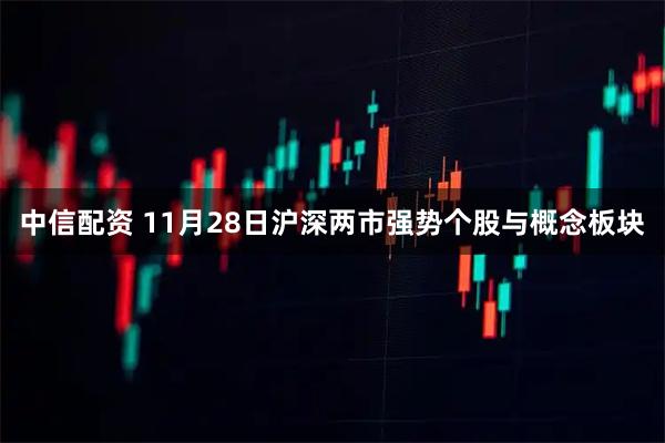 中信配资 11月28日沪深两市强势个股与概念板块