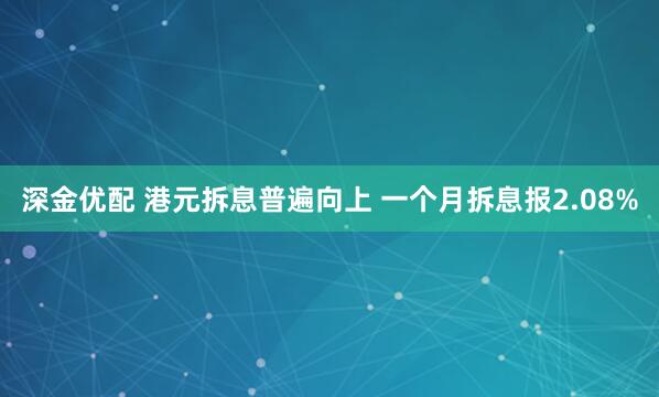 深金优配 港元拆息普遍向上 一个月拆息报2.08%